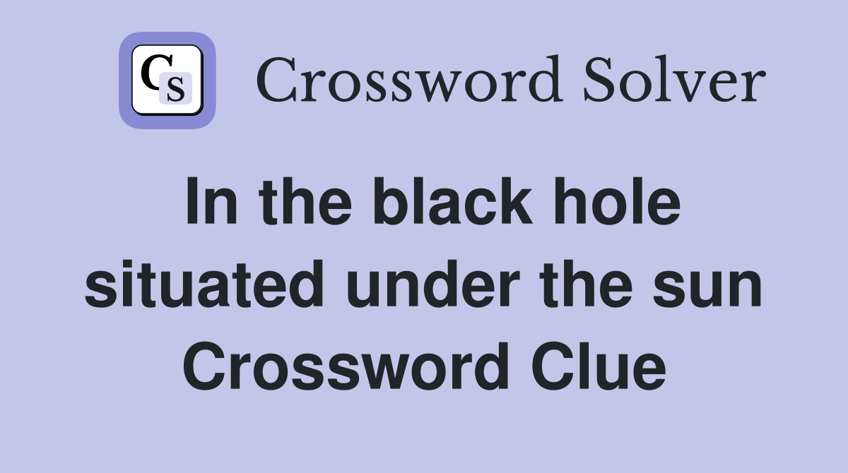 In the black hole situated under the sun Crossword Clue Answers